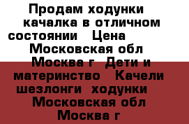 Продам ходунки - качалка в отличном состоянии › Цена ­ 2 000 - Московская обл., Москва г. Дети и материнство » Качели, шезлонги, ходунки   . Московская обл.,Москва г.